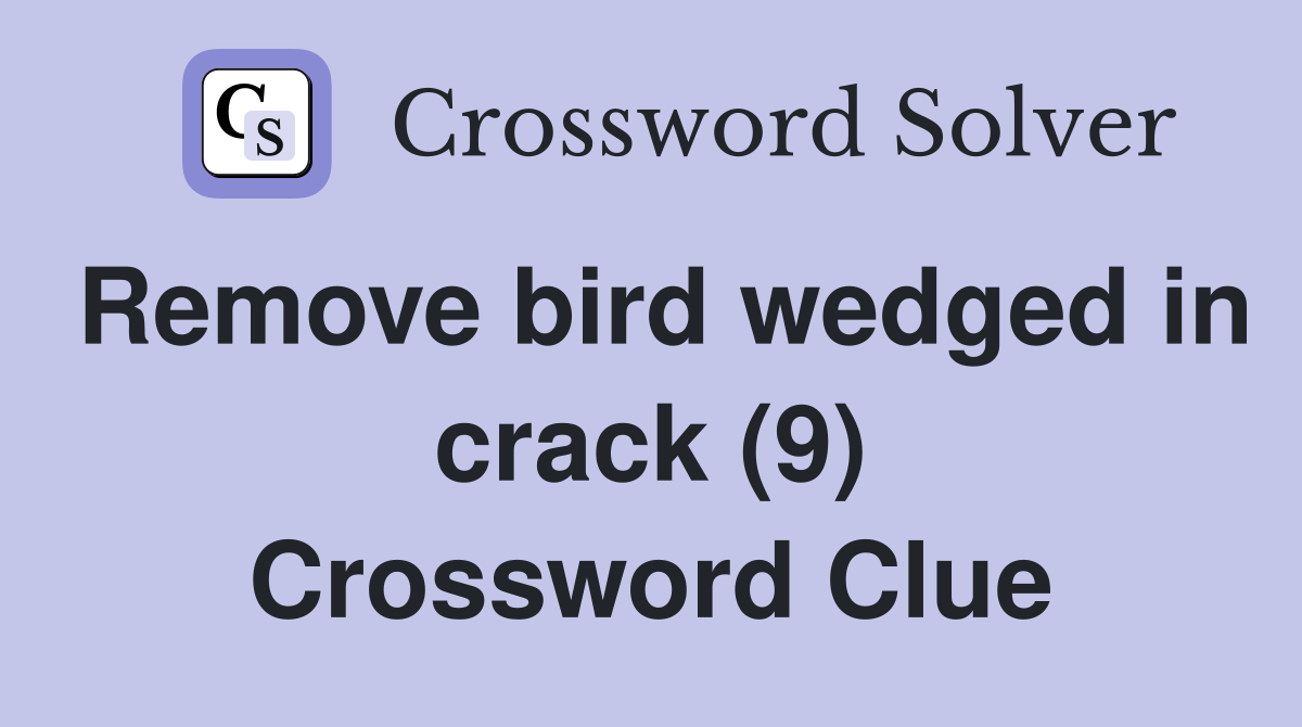 Remove bird wedged in crack (9) Crossword Clue