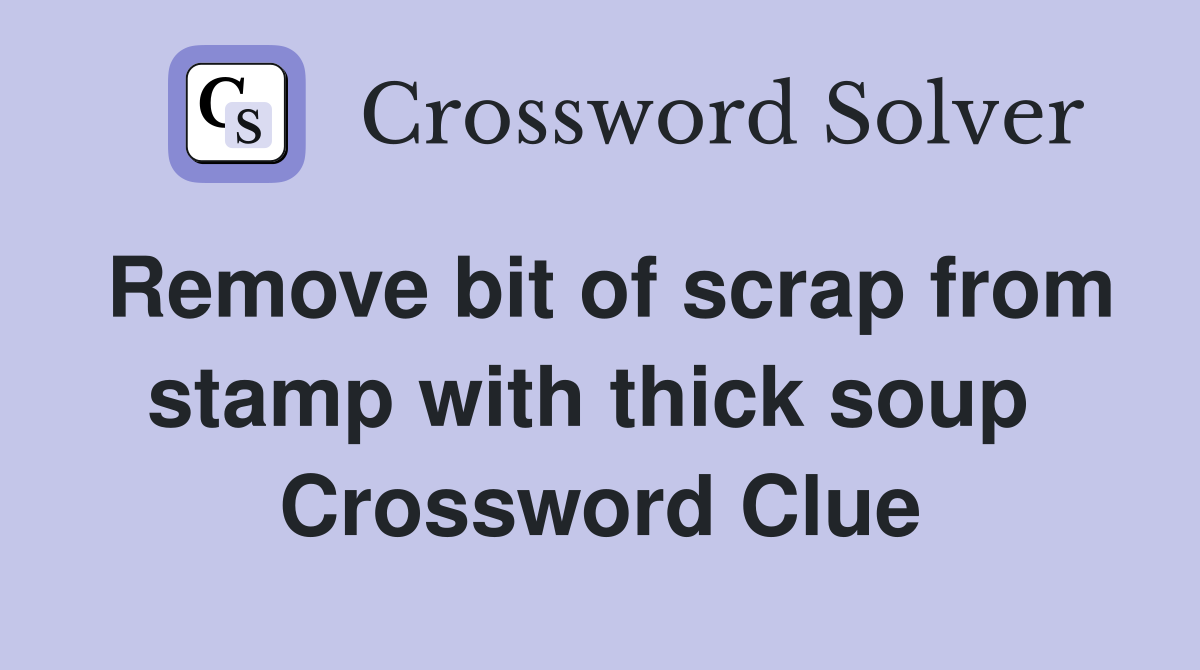 Remove bit of scrap from stamp with thick soup  Crossword Clue