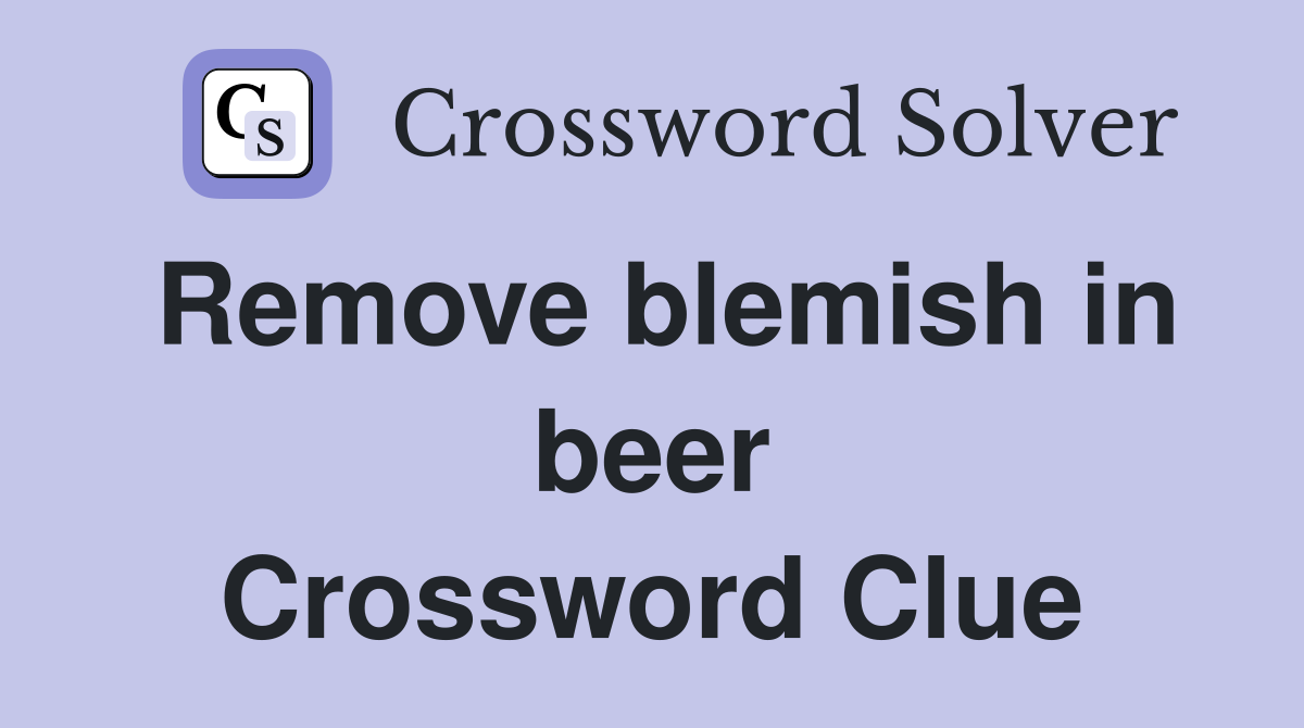 Remove blemish in beer Crossword Clue