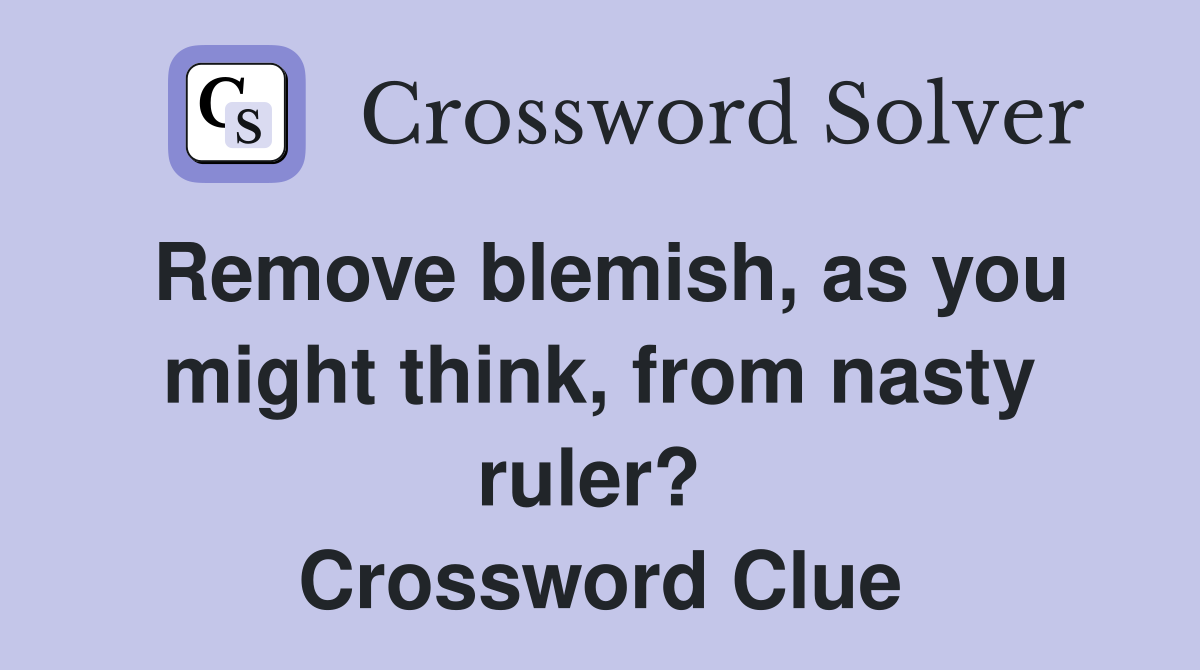 Remove blemish, as you might think, from nasty ruler?  Crossword Clue