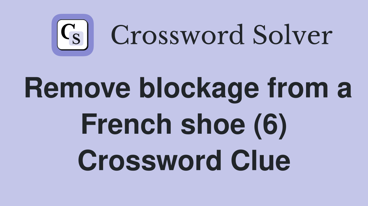 Remove blockage from a French shoe (6) Crossword Clue
