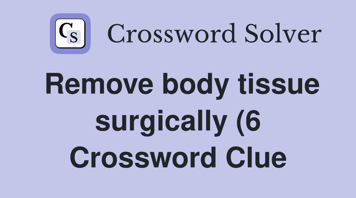 Remove body tissue surgically (6) Crossword Clue Answers Crossword Remove body tissue surgically (6) Crossword Clue Answers Crossword