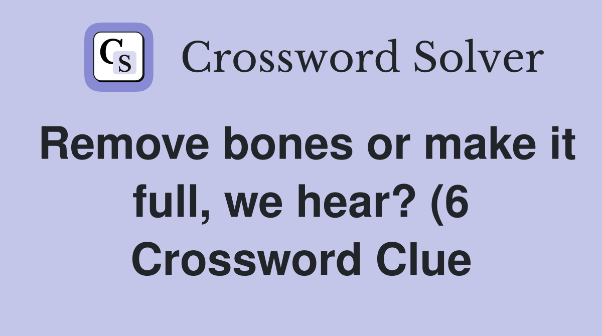 Remove bones or make it full we hear? (6) Crossword Clue Answers Remove bones or make it full we hear? (6) Crossword Clue Answers