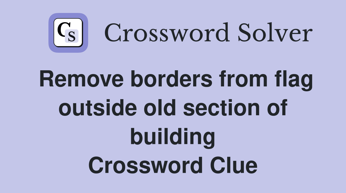 Remove borders from flag outside old section of building Crossword Clue