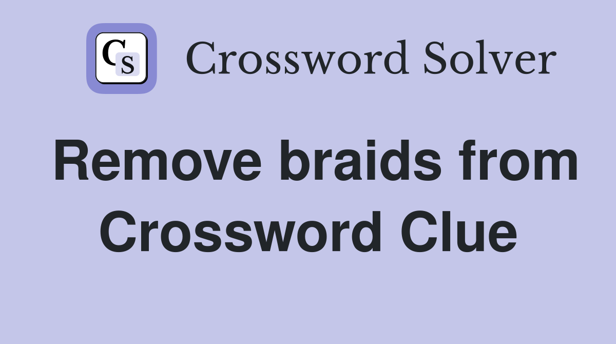 Remove braids from Crossword Clue
