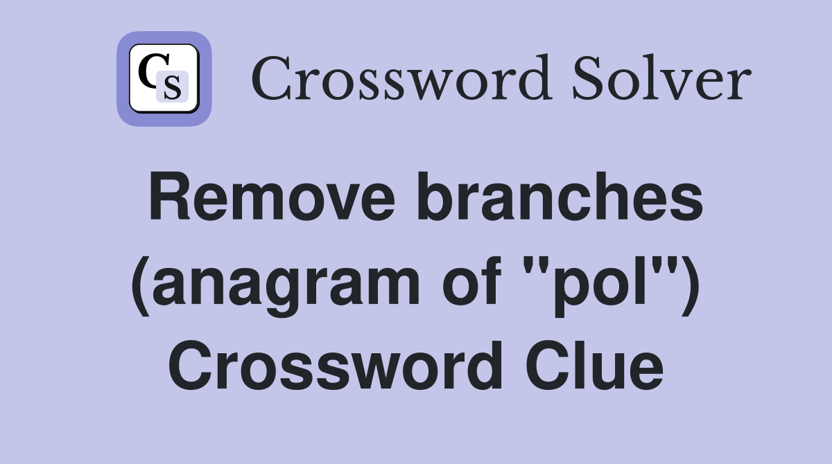 Remove branches (anagram of "pol") Crossword Clue