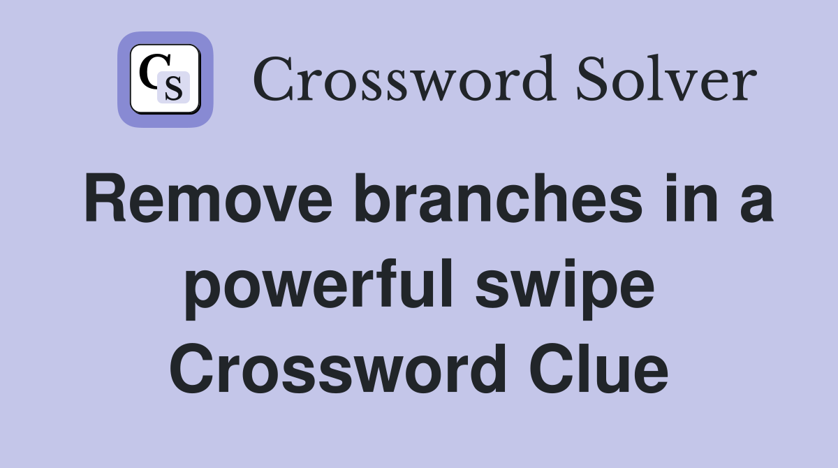 Remove branches in a powerful swipe Crossword Clue