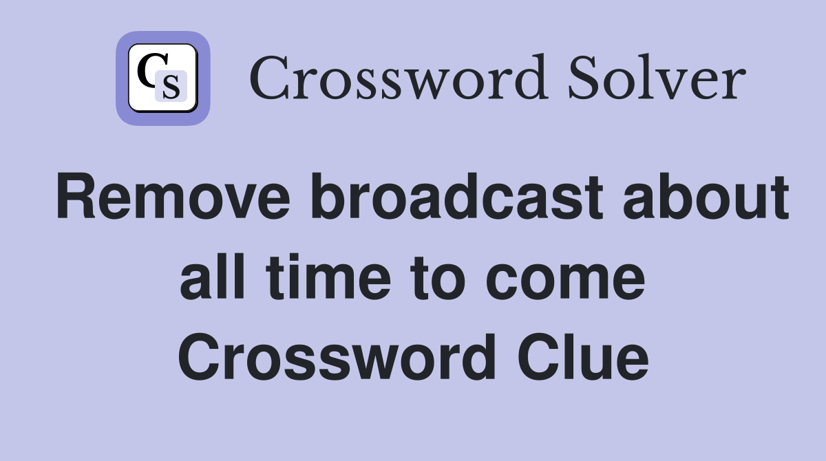 Remove broadcast about all time to come Crossword Clue