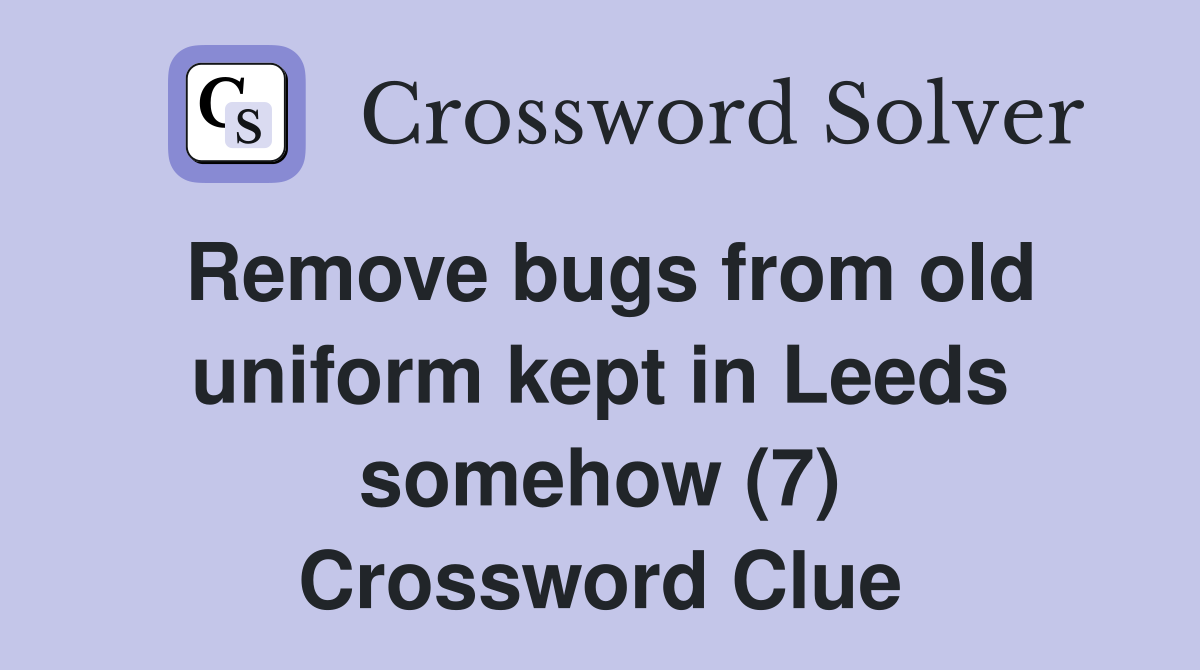 Remove bugs from old uniform kept in Leeds somehow (7) Crossword Clue