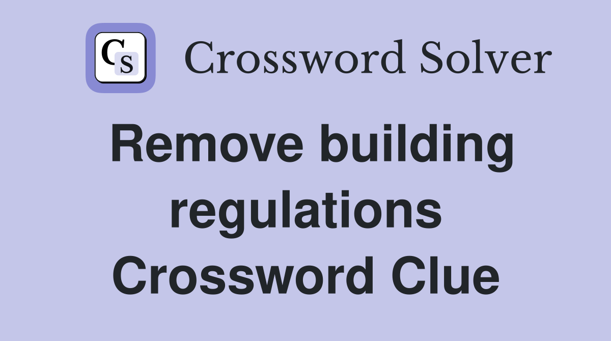 Remove building regulations Crossword Clue