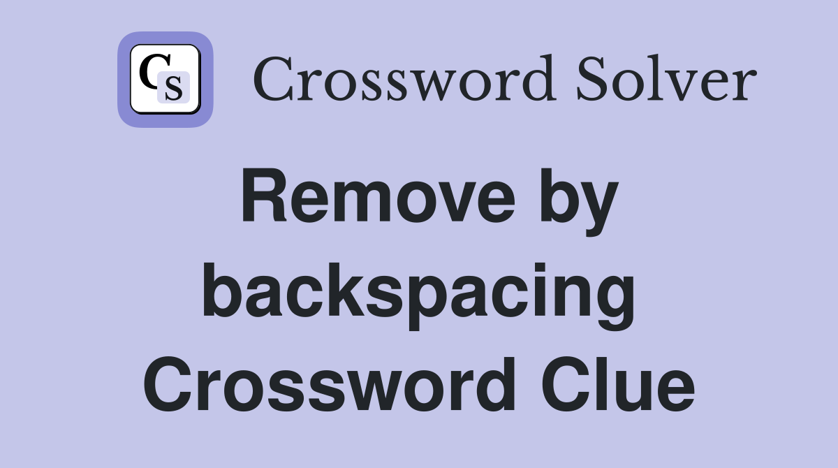 Remove by backspacing Crossword Clue