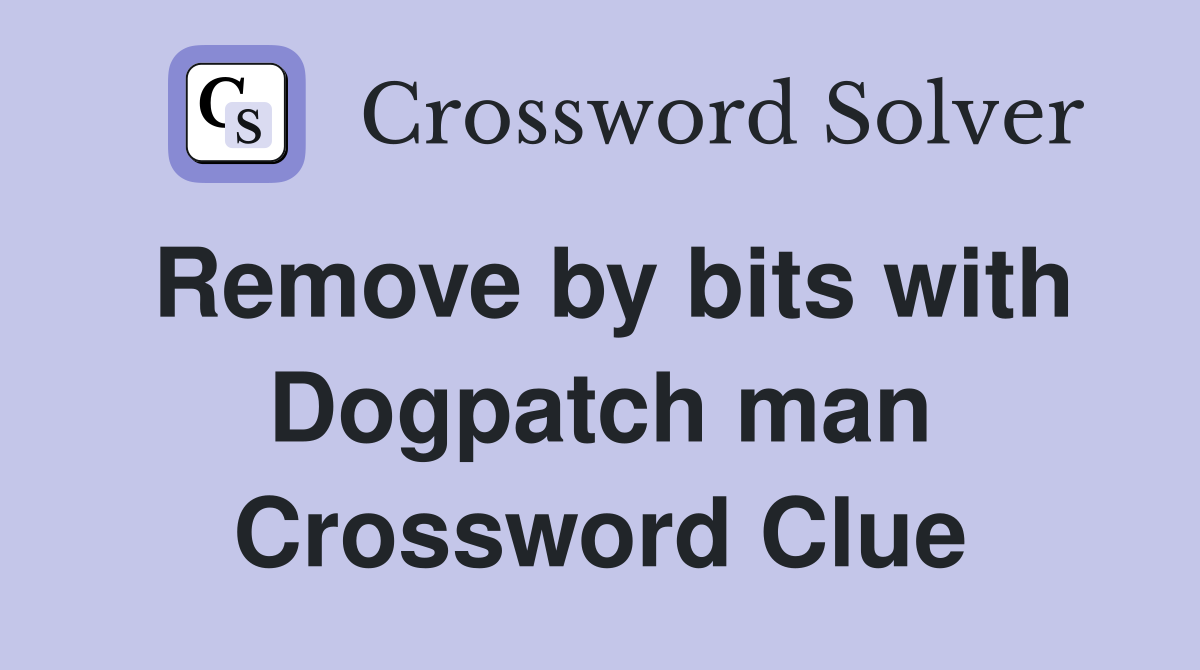 Remove by bits with Dogpatch man Crossword Clue