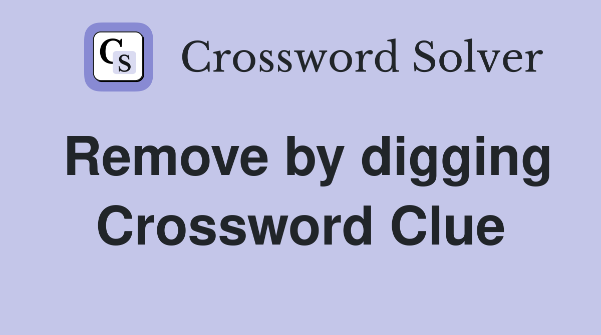 Remove by digging Crossword Clue