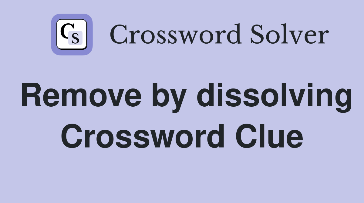 Remove by dissolving Crossword Clue