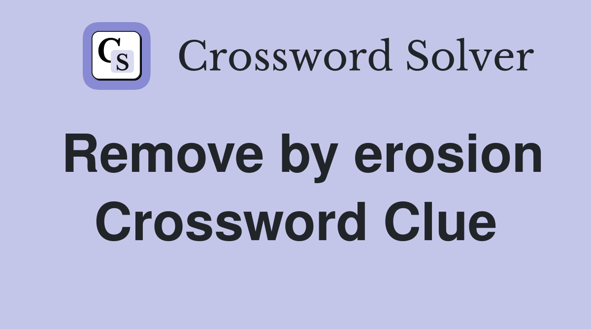Remove by erosion Crossword Clue