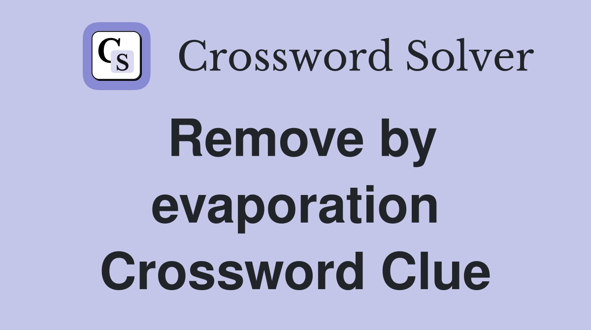 Remove by evaporation Crossword Clue