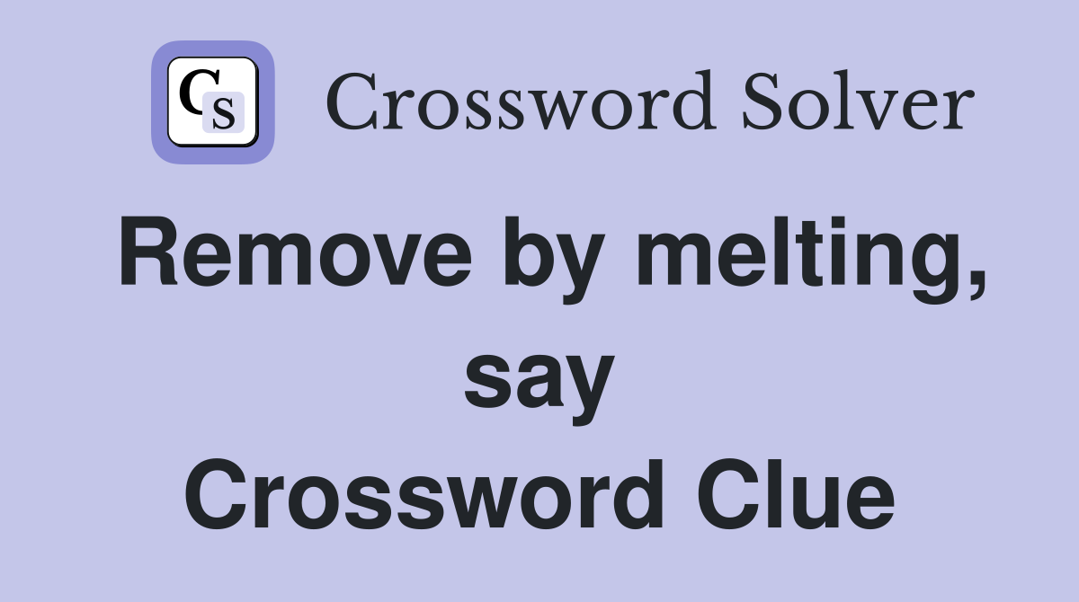 Remove by melting, say Crossword Clue