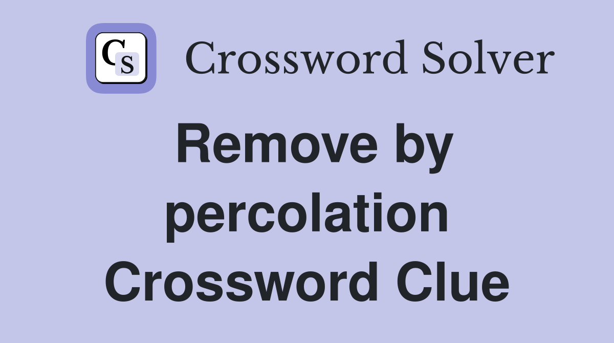Remove by percolation Crossword Clue