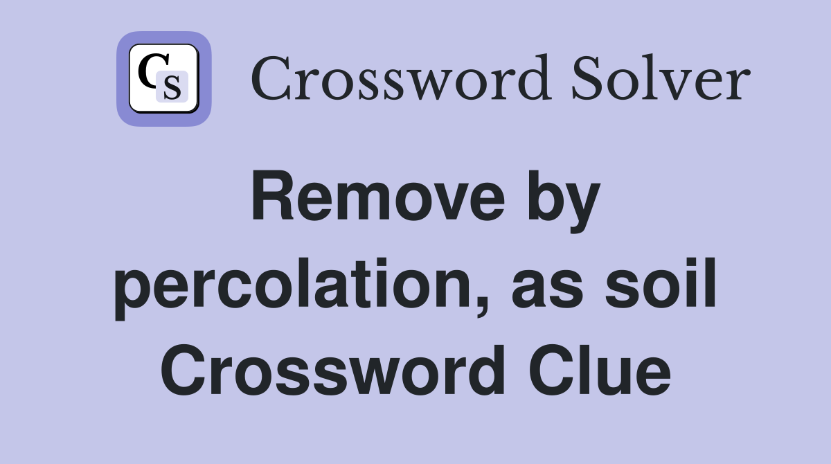Remove by percolation, as soil Crossword Clue