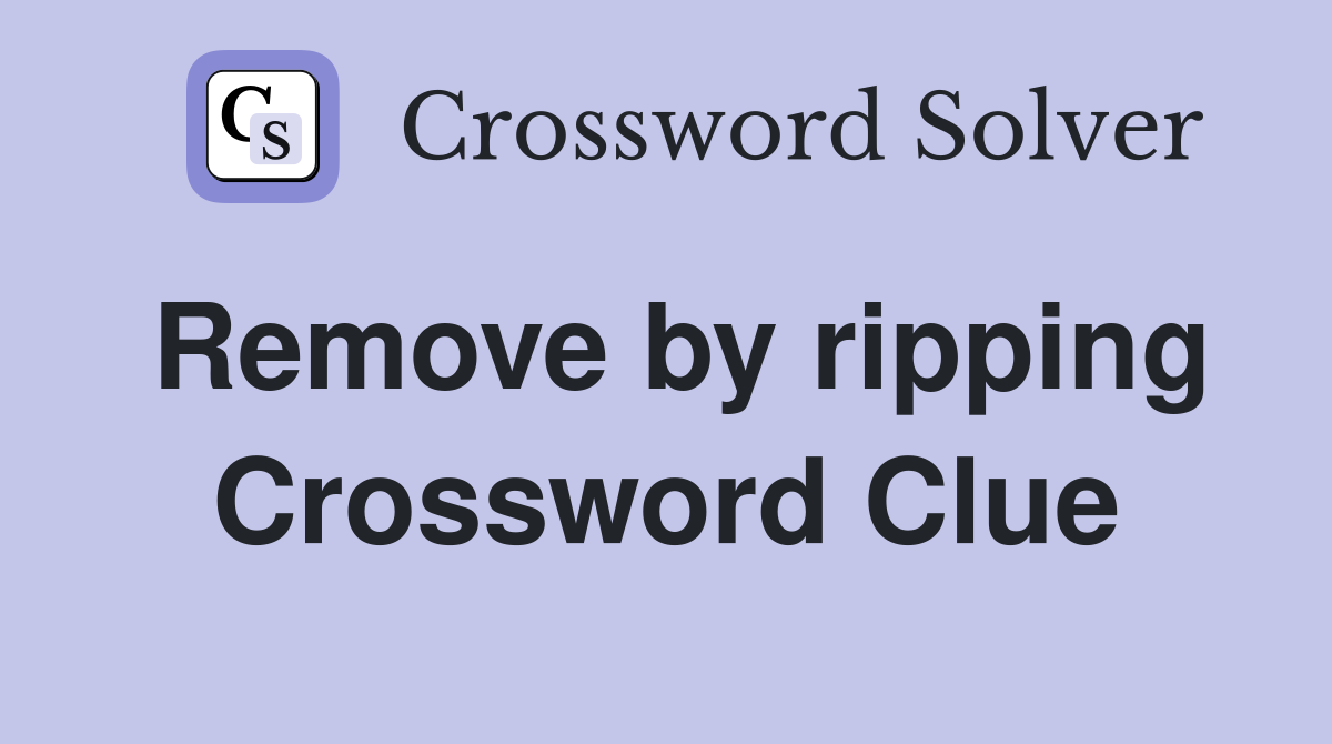Remove by ripping Crossword Clue