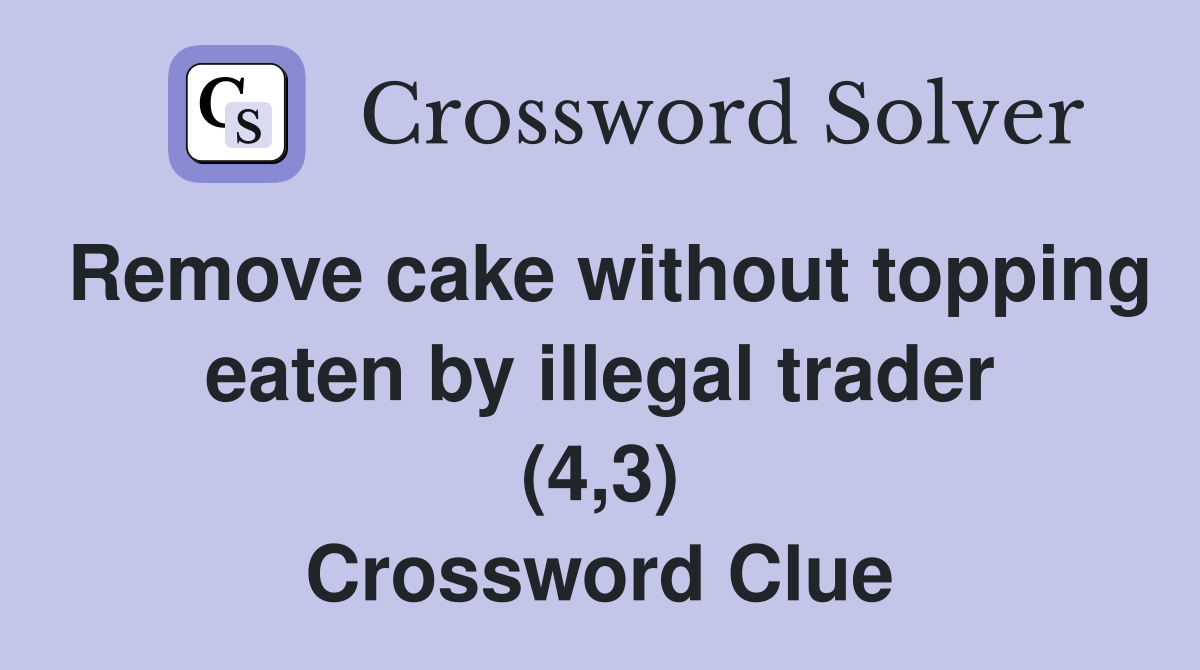 Remove cake without topping eaten by illegal trader (4,3) Crossword Clue