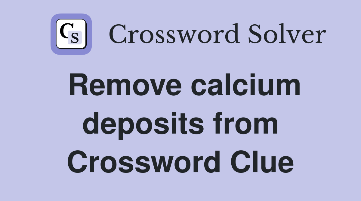 Remove calcium deposits from Crossword Clue