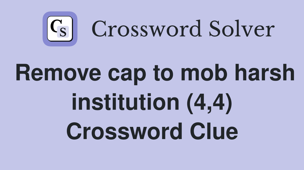 Remove cap to mob harsh institution (4,4) Crossword Clue