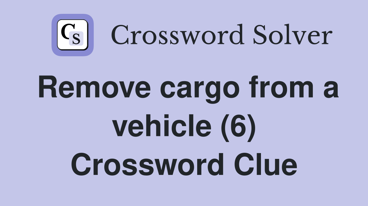 Remove cargo from a vehicle (6) Crossword Clue