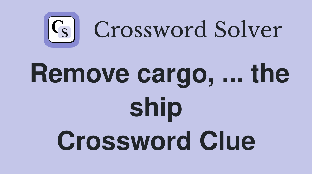 Remove cargo, ... the ship Crossword Clue