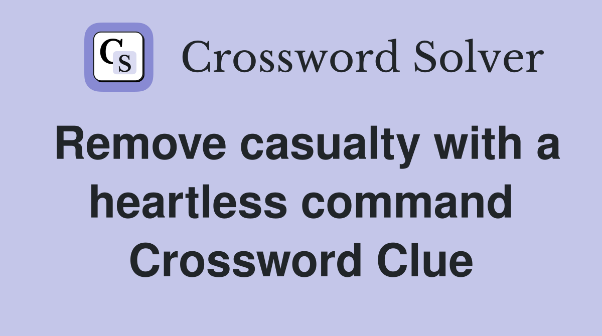 Remove casualty with a heartless command Crossword Clue