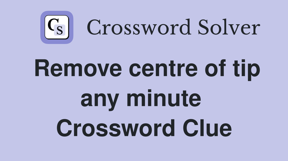 Remove centre of tip any minute  Crossword Clue