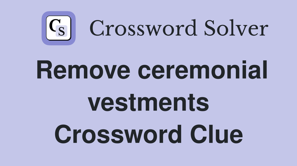 Remove ceremonial vestments Crossword Clue