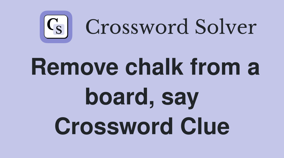 Remove chalk from a board, say Crossword Clue