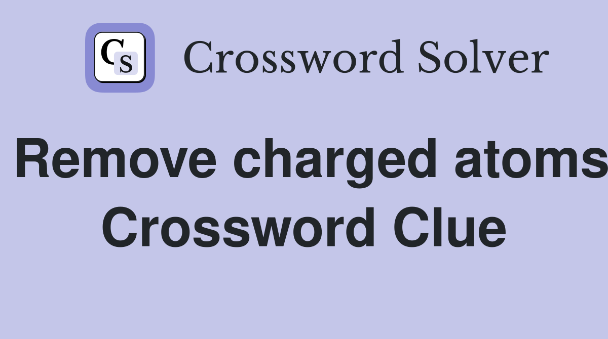 Remove charged atoms Crossword Clue