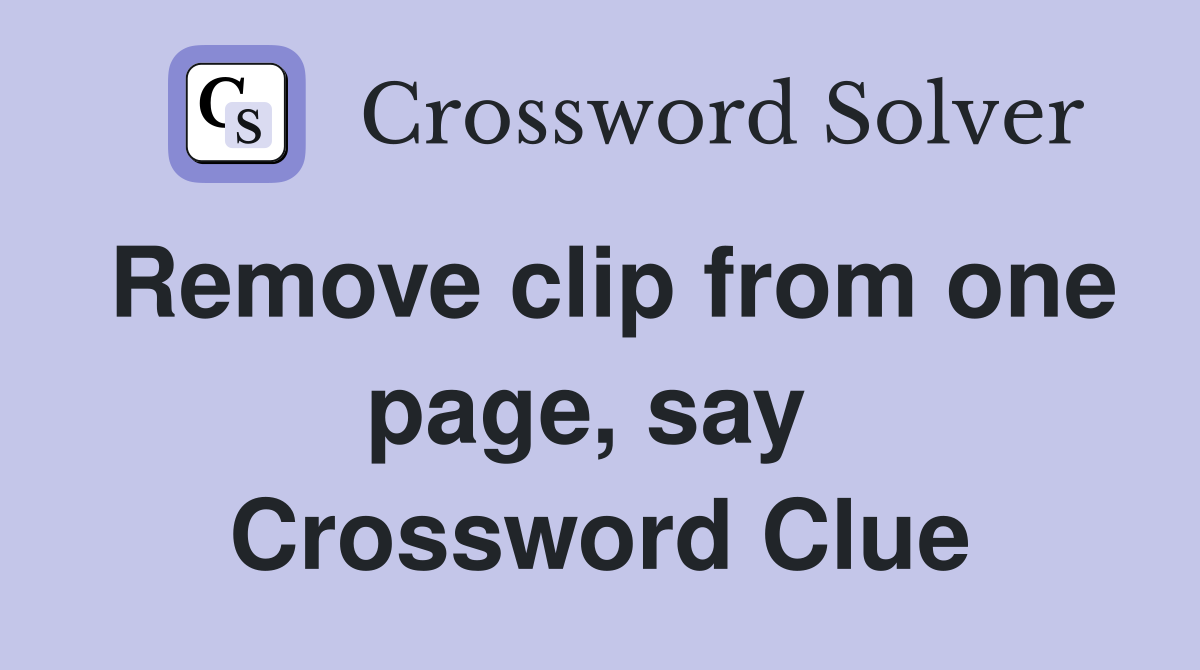 Remove clip from one page, say  Crossword Clue