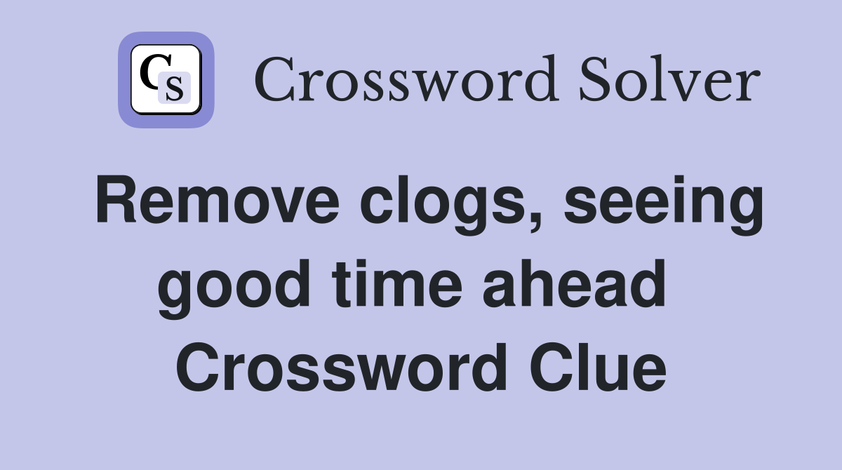Remove clogs, seeing good time ahead  Crossword Clue
