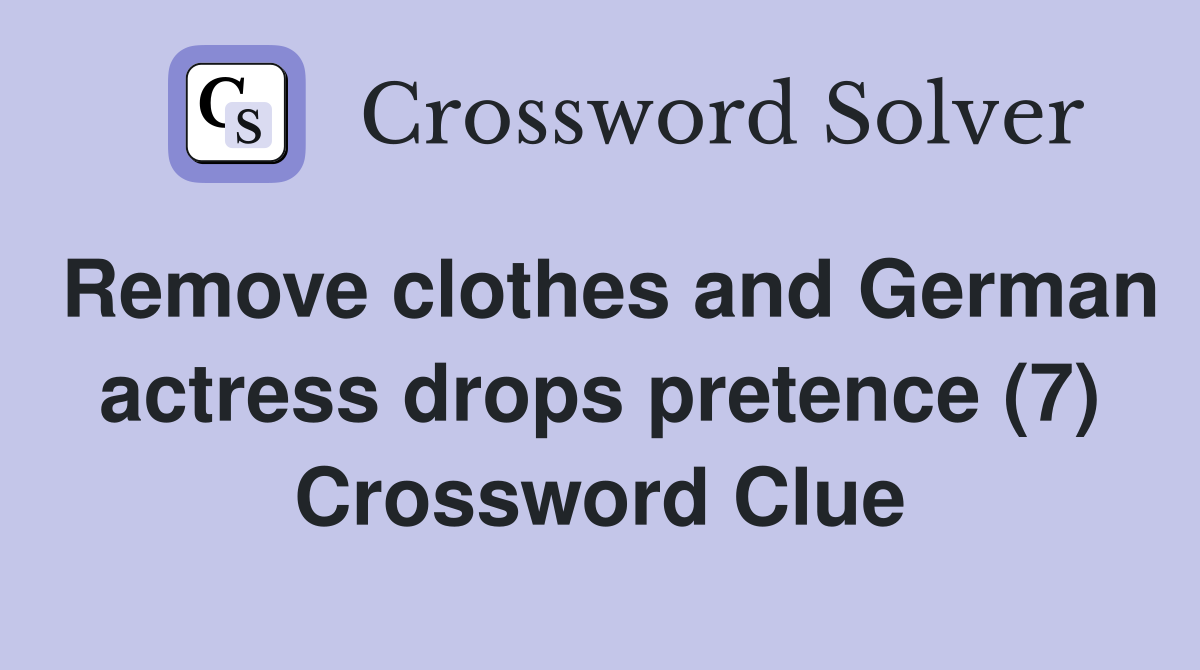 Remove clothes and German actress drops pretence (7) Crossword Clue