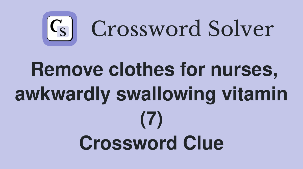 Remove clothes for nurses, awkwardly swallowing vitamin (7) Crossword Clue