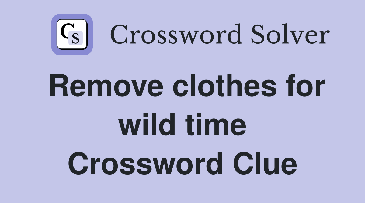 Remove clothes for wild time Crossword Clue