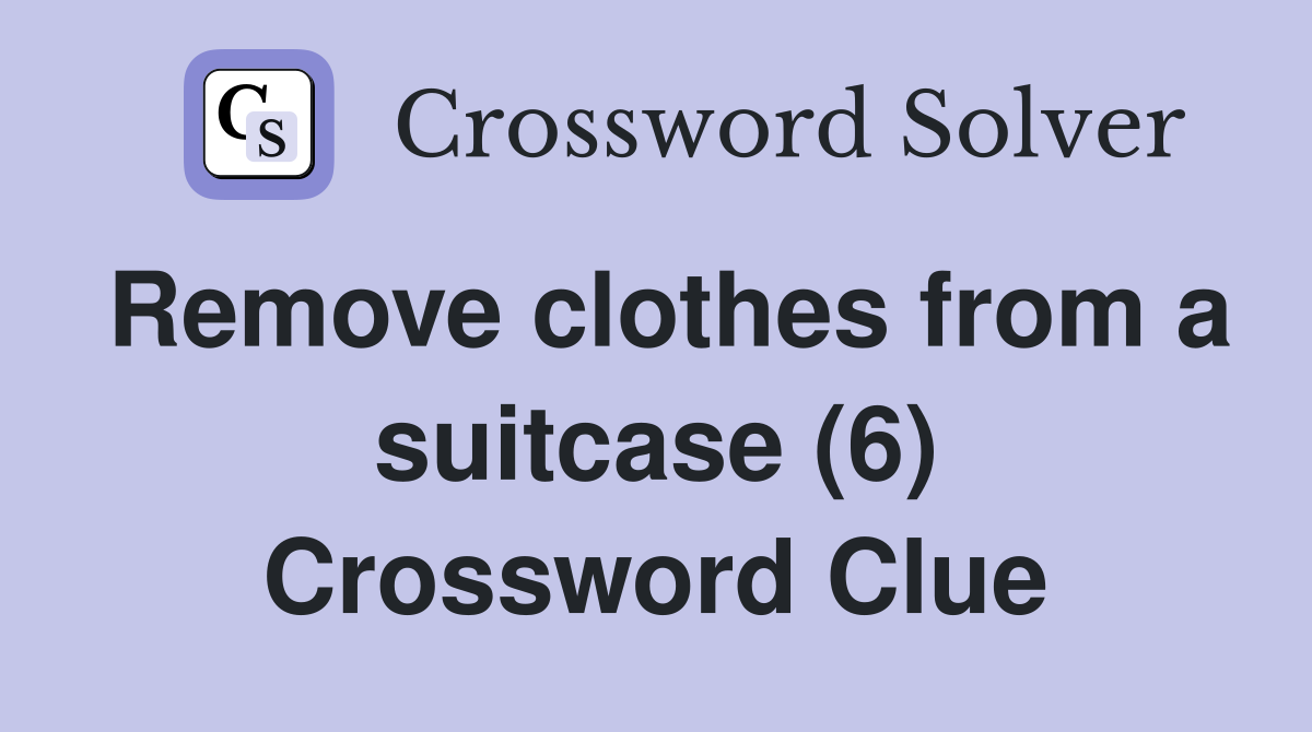 Remove clothes from a suitcase (6) Crossword Clue