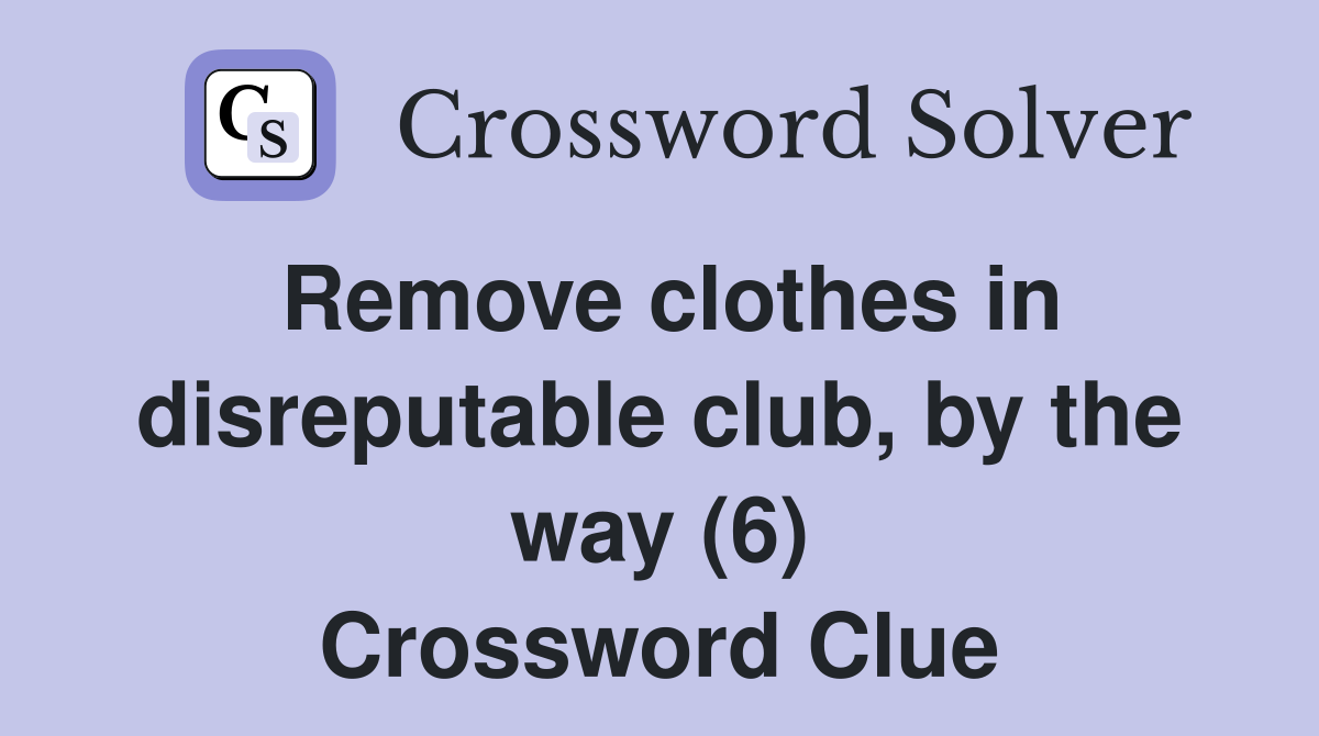 Remove clothes in disreputable club, by the way (6) Crossword Clue