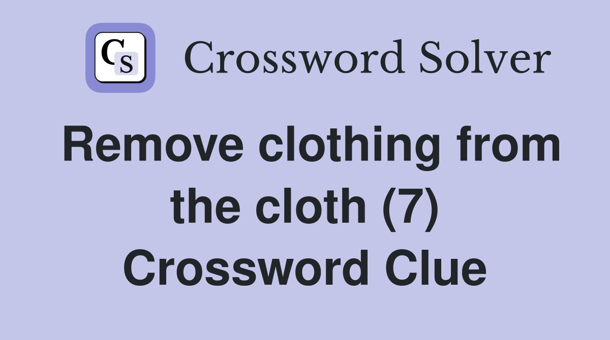 Remove clothing from the cloth (7) Crossword Clue