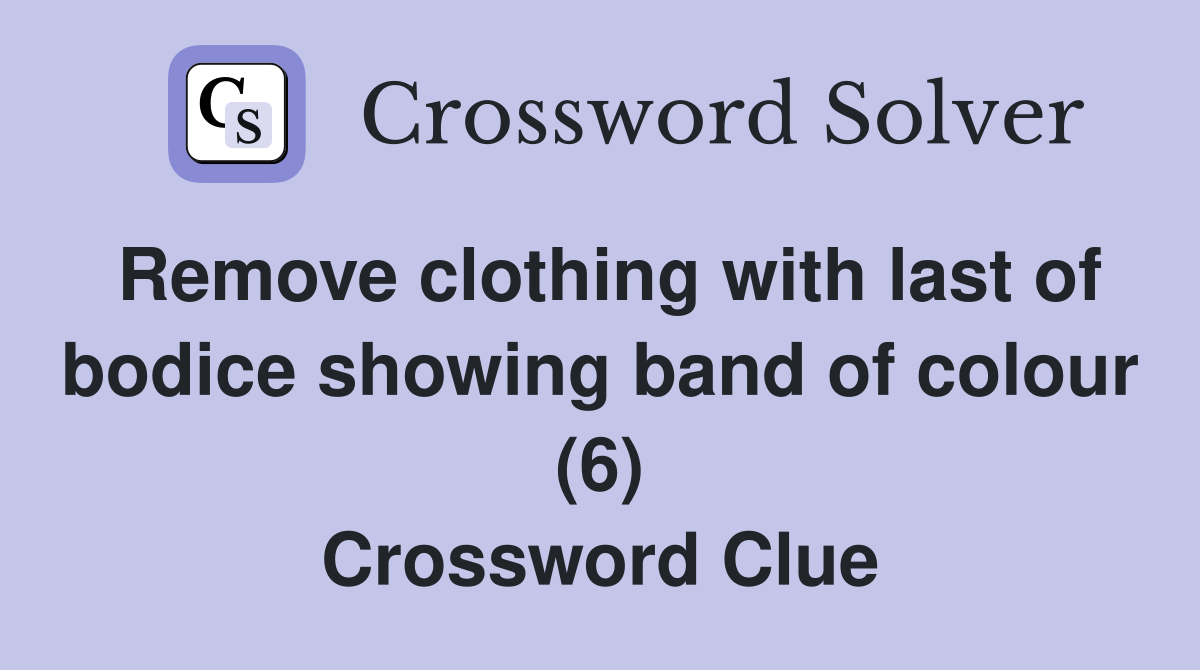 Remove clothing with last of bodice showing band of colour (6) Crossword Clue