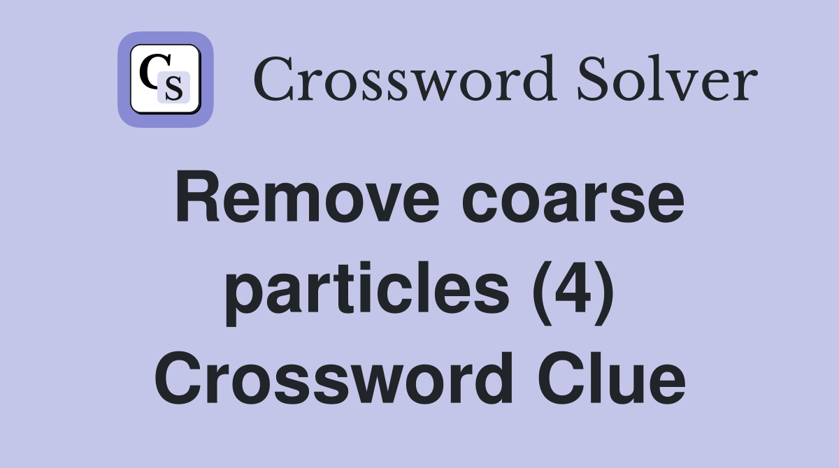 Remove coarse particles (4) Crossword Clue