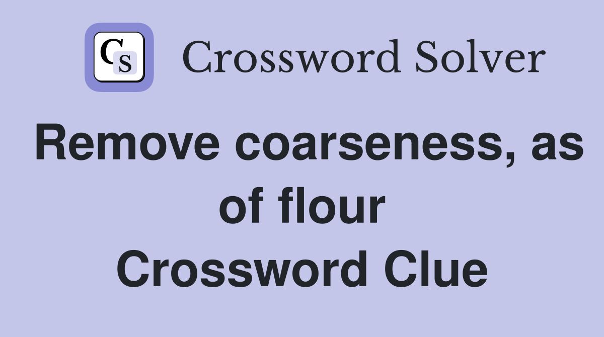 Remove coarseness, as of flour Crossword Clue