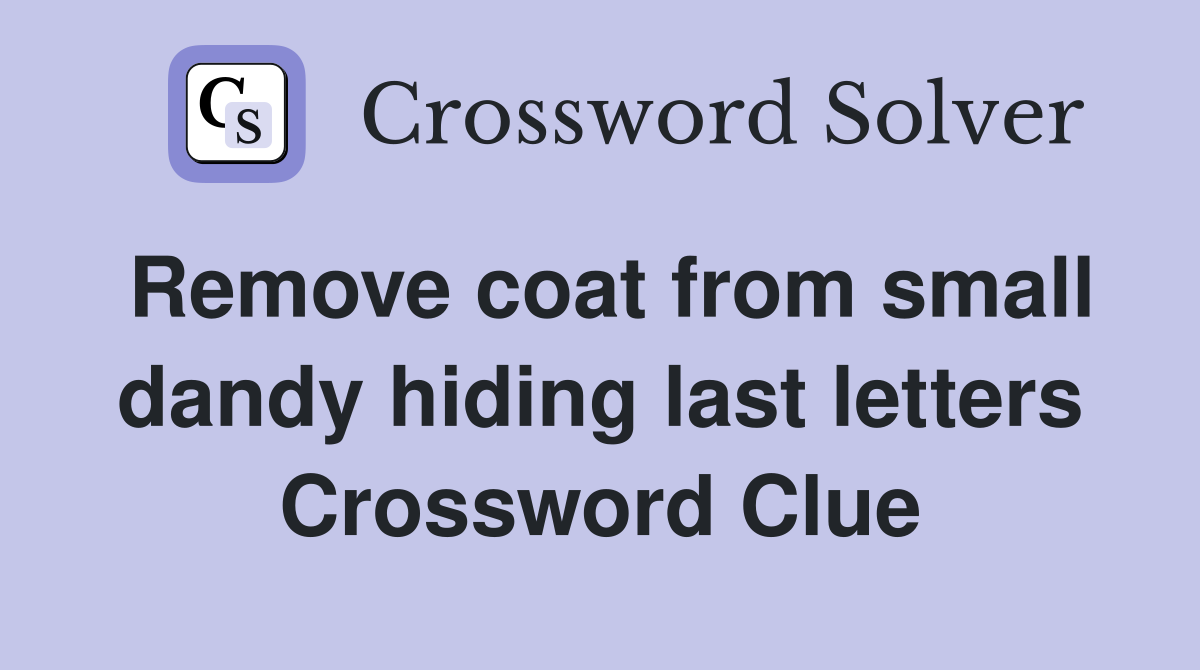 Remove coat from small dandy hiding last letters Crossword Clue