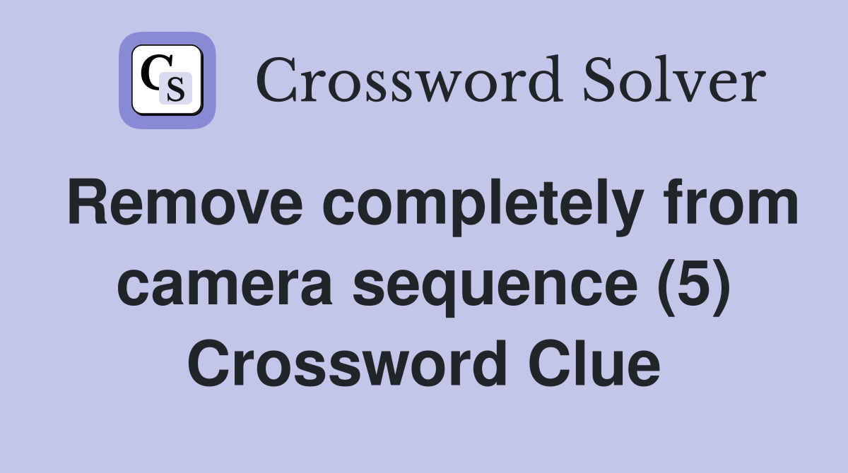 Remove completely from camera sequence (5) Crossword Clue