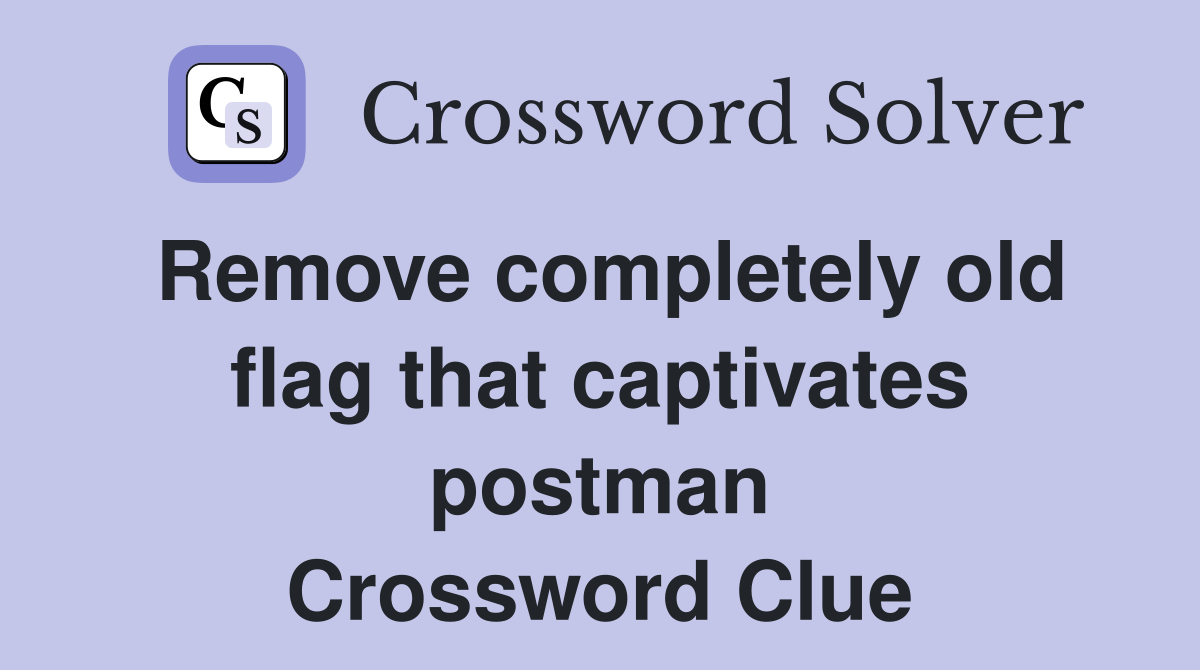 Remove completely old flag that captivates postman Crossword Clue