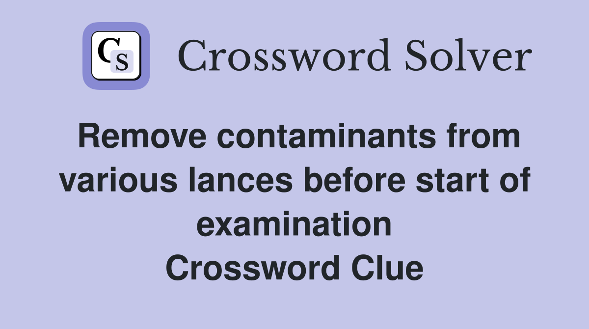 Remove contaminants from various lances before start of examination Crossword Clue