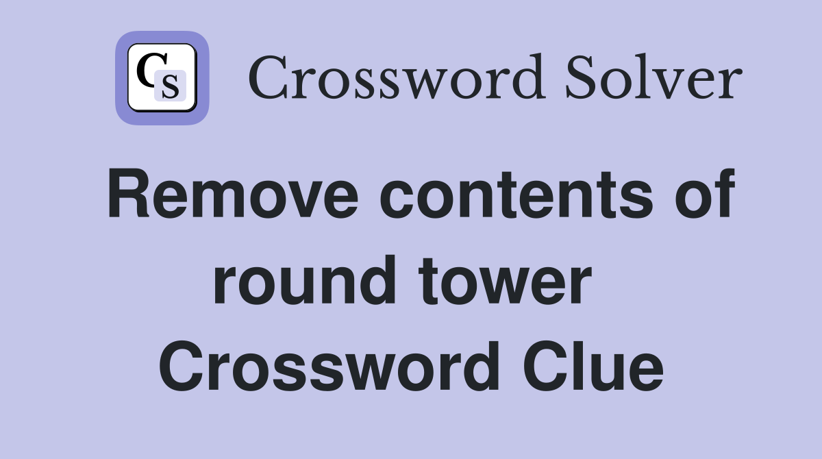 Remove contents of round tower  Crossword Clue